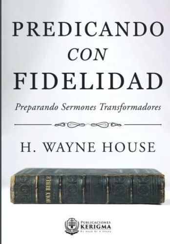 Predicando Con Fidelidad Preparando Sermones..., de House, H.  Wayne. Editorial Publicaciones Kerigma en español
