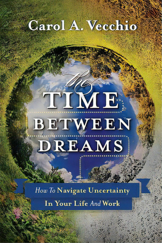 The Time Between Dreams: How To Navigate Uncertainty In Your Life And Work, De Vecchio, Carol A.. Editorial Createspace, Tapa Blanda En Inglés