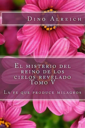 El Misterio Del Reino De Los Cielos Revelado Tomo V, De Dino Alreich. Editorial Createspace Independent Publishing Platform, Tapa Blanda En Español