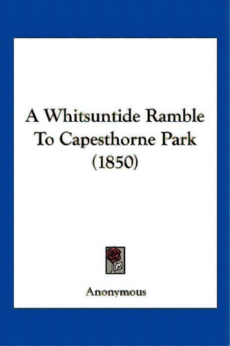 A Whitsuntide Ramble To Capesthorne Park (1850), De Anonymous. Editorial Kessinger Pub Llc, Tapa Blanda En Inglés