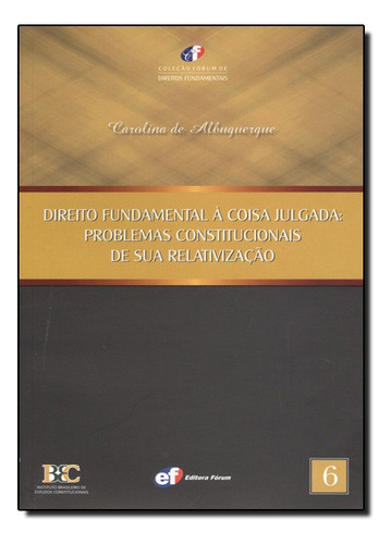 Direito Fundamental A Coisa Julgada: Problemas Constitucionais De Sua Relativização, De Carolina De Albuquerque. Editora Forum Em Português