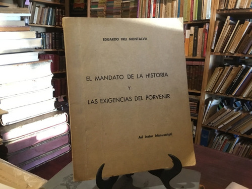 Eduardo Frei Mandato De La Historia Exigencias Del Porvenir