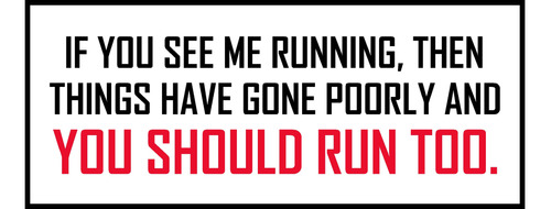 If You See Me Running, Then Things Have Gone Poorly And You.