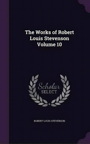 The Works Of Robert Louis Stevenson, Volume 10, De Robert Louis Stevenson. Editorial Palala Press, Tapa Dura En Inglés