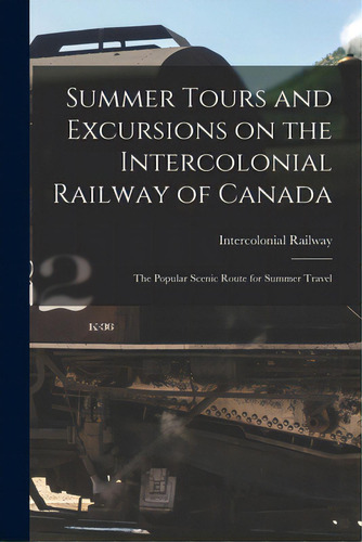 Summer Tours And Excursions On The Intercolonial Railway Of Canada [microform]: The Popular Sceni..., De Intercolonial Railway (canada). Editorial Legare Street Pr, Tapa Blanda En Inglés