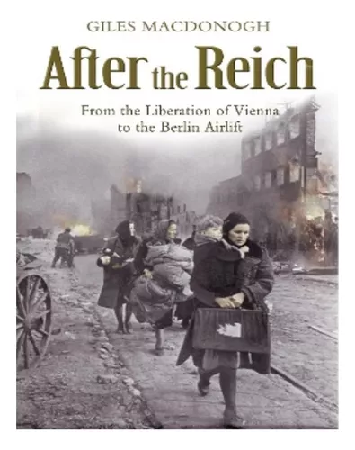 After the Reich: From the Liberation of Vienna to the Berlin Airlift:  : Macdonogh, Giles: 9780719567667: Books