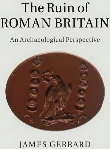 The Ruin Of Roman Britain : An Archaeological Perspective, De James Gerrard. Editorial Cambridge University Press, Tapa Dura En Inglés