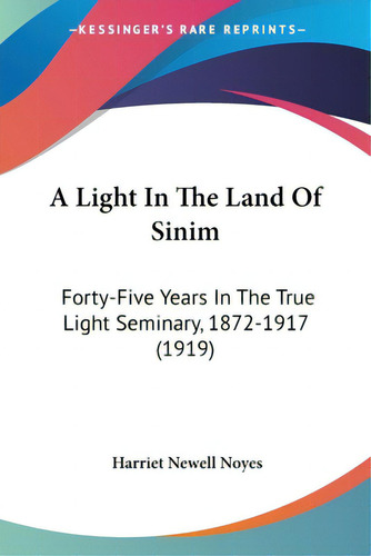 A Light In The Land Of Sinim: Forty-five Years In The True Light Seminary, 1872-1917 (1919), De Noyes, Harriet Newell. Editorial Kessinger Pub Llc, Tapa Blanda En Inglés