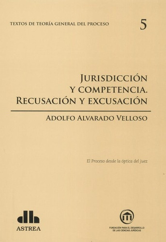 Teoría general del proceso. 5 Jurisdicción y competencia, de ALVARADO VELLOSO, ADOLFO A.. Editorial Astrea, edición 1 en español