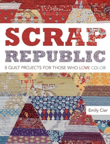 Scrap Republic 8 Quilt Projects For Those Who Love Color