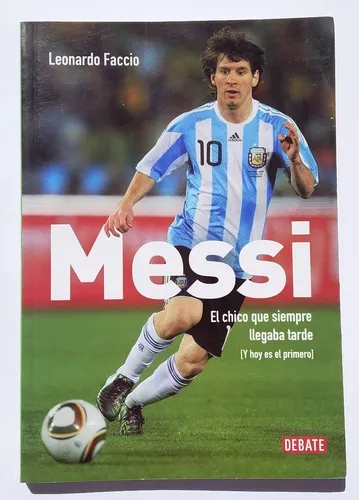 Messi, El Chico Que Siempre Llegaba Tarde - Leonardo Faccio Messi, El Chico Que Siempre Llegaba Tarde - Leonardo Faccio