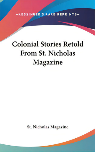 Colonial Stories Retold From St. Nicholas Magazine, De St Nicholas Magazine., Vol. 1. Editorial Kessinger Pub Llc, Tapa Dura En Inglés