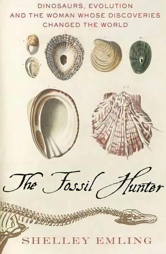 The Fossil Hunter : Dinosaurs, Evolution, And The Woman Whose Discoveries Changed The World, De Shelley Emling. Editorial Palgrave Macmillan, Tapa Blanda En Inglés
