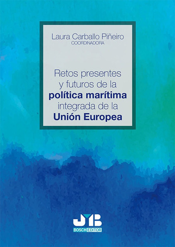 Retos presentes y futuros de la política marítima integrada de la Unión Europea., de Laura Carballo Piñeiro. Editorial J.M. Bosch Editor, tapa blanda en español, 2017