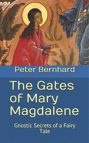 The Gates Of Mary Magdalene: Gnostic Secrets Of A Fairy Tale, De Bernhard, Peter., Vol. 1. Editorial Createspace, Tapa Blanda En Inglés