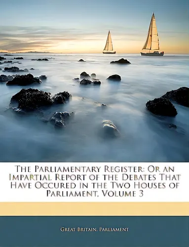 comprar The Parliamentary Register: Or An Impartial Report Of The Debates That Have Occured In The Two Ho..., De Great Britain Parliament. Editorial Nabu Pr, Tapa Blanda En Inglés
