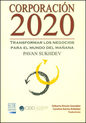 Corporación 2020. Transformar los negocios para el mundo d, de Pavan Sukhdev. Serie 9587710359, vol. 1. Editorial ECOE EDICCIONES LTDA, tapa blanda, edición 2013 en español, 2013