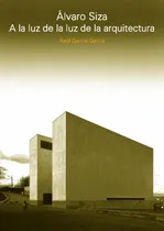 Comprar Alvaro Siza. A La Luz De La Luz De La Arquitectura: A La Luz De La Luz De La Arquitectura, De Raul Garcia Garcia., Vol. 1. Editorial Diseño Editorial, Tapa Blanda En Español