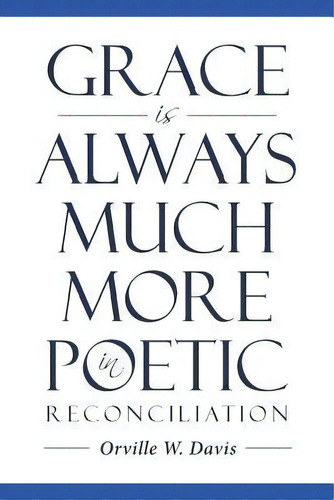 Grace Is Always Much More In Poetic Reconciliation, De Orville W Davis. Editorial Christian Faith Publishing, Inc, Tapa Blanda En Inglés