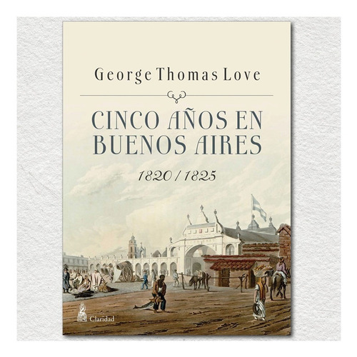 Cinco Años En Buenos Aires 1820/1825  /  George Thomas Love