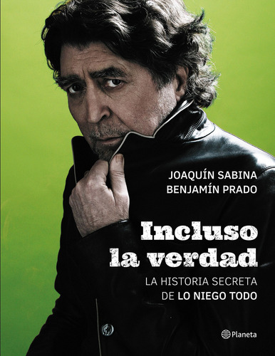 Incluso la verdad: La historia secreta de Lo niego todo: La historia secreta de Lo niego todo, de Joaquín Sabina., vol. 1.0. Editorial Planeta, tapa dura, edición 1.0 en español, 2017