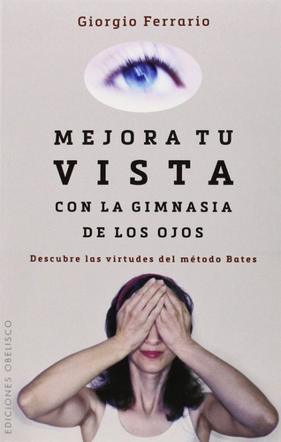 Mejora tu vista con la gimnasia de los ojos: Descubre las virtudes del método Bates, de Ferrario, Giorgio. Editorial Ediciones Obelisco, tapa blanda en español, 2014