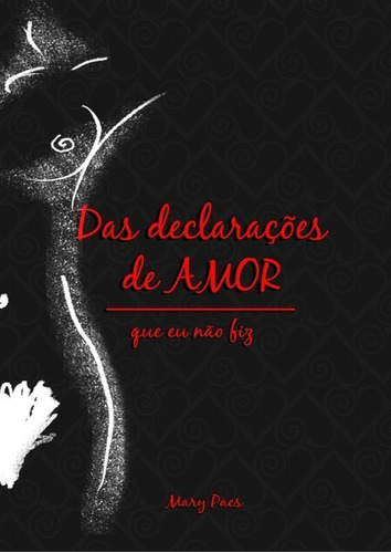 Das Declarações De Amor: Que Eu Não Fiz, De Mary Paes. Série Não Aplicável, Vol. 1. Editora Clube De Autores, Capa Mole, Edição 1 Em Português, 2017