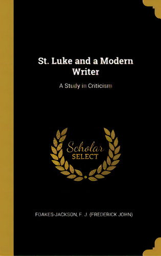 St. Luke And A Modern Writer: A Study In Criticism, De F. J. (frederick John), Foakes-jackson. Editorial Wentworth Pr, Tapa Dura En Inglés