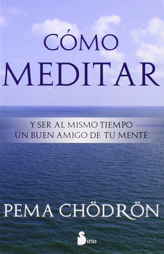 Como meditar. Y ser al mismo tiempo un buen amigo de tu mente, de Chödrön, Pema. Editorial Sirio, tapa blanda en español, 2014