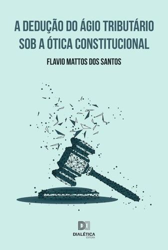 A dedução do ágio tributário sob a ótica constitucional, de Flavio Mattos dos Santos. Editorial Dialética, tapa blanda en portugués, 2021