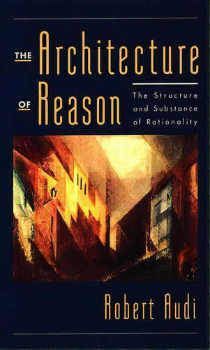 The Architecture Of Reason, De Robert Audi. Editorial Oxford University Press Inc, Tapa Dura En Inglés