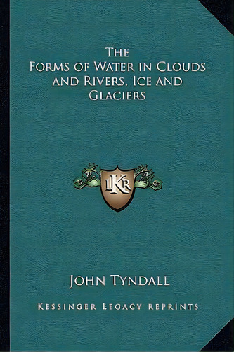 The Forms Of Water In Clouds And Rivers, Ice And Glaciers, De John Tyndall. Editorial Kessinger Publishing, Tapa Blanda En Inglés