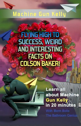 Machine Gun Kelly: Flying High To Success, Weird And Interesting Facts On Richard Colson Baker!, De Bolo, Bern. Editorial Createspace, Tapa Blanda En Inglés