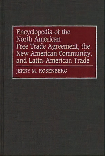 Encyclopedia Of The North American Free Trade Agreement, The New American Community, And Latin-am..., De Jerry M. Rosenberg. Editorial Abc-clio, Tapa Dura En Inglés