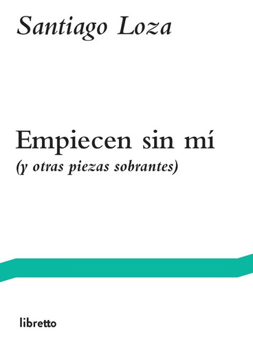 Empiecen Sin Mí, De Santiago Loza, Editorial Libretto