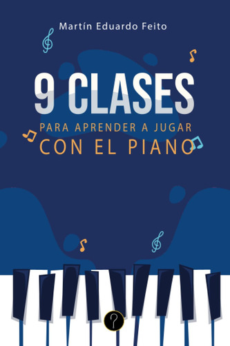 Nueve Clases Para Aprender A Jugar Con El Piano: Teoría, Prá