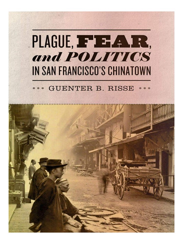 Plague, Fear, And Politics In San Francisco's Chinatow. Eb04