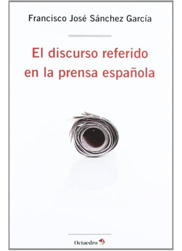 el discurso referido en la prensa española -lenguaje y comunicacion-, de francisco jose sanchez garcia. Editorial Octaedro S L, tapa blanda en español, 2012
