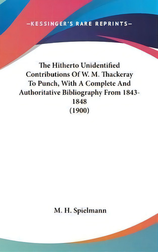 The Hitherto Unidentified Contributions Of W. M. Thackeray To Punch, With A Complete And Authorit..., De M H Spielmann. Editorial Kessinger Publishing, Tapa Dura En Inglés