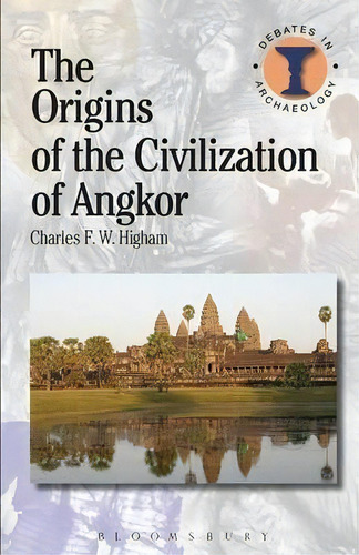 The Origins Of The Civilization Of Angkor, De Charles Higham. Debates In Archaeology, Vol. 1. Editorial Bloomsbury Publishing Plc, Tapa Blanda En Inglés
