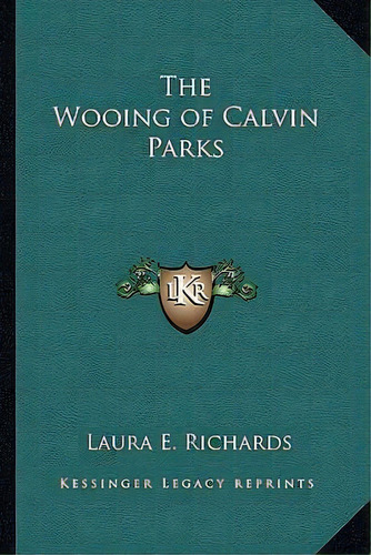 The Wooing Of Calvin Parks, De Laura E Richards. Editorial Kessinger Publishing, Tapa Blanda En Inglés