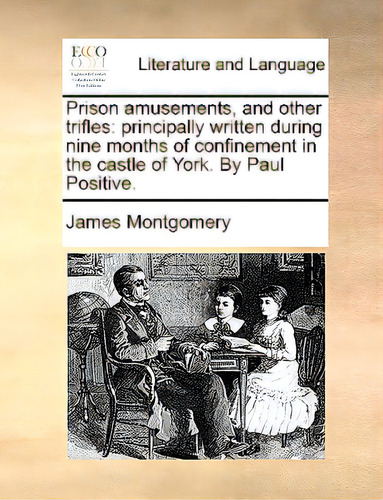 Prison Amusements, And Other Trifles: Principally Written During Nine Months Of Confinement In Th..., De Montgomery, James. Editorial Gale Ecco Print Ed, Tapa Blanda En Inglés