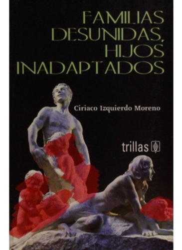 Familias Desunidas, Hijos Inadaptados, De Izquierdo Moreno Ciriaco. Editorial Trillas, Tapa Blanda, Edición 1 En Español, 2003