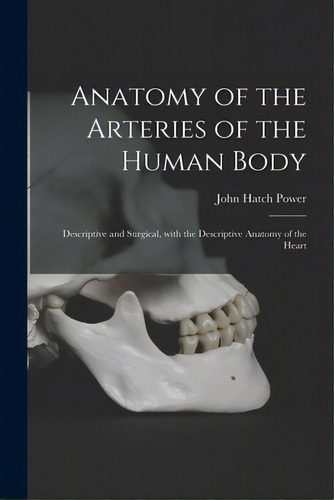 Anatomy Of The Arteries Of The Human Body: Descriptive And Surgical, With The Descriptive Anatomy..., De Power, John Hatch 1806-1863. Editorial Legare Street Pr, Tapa Blanda En Inglés