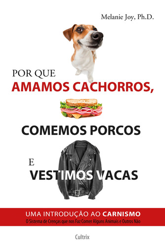 Por Que Amamos Cachorros, Comemos Porcos e Vestimos Vacas: Uma Introdução Ao Carnismo., de Joy, Ph.D.Melanie. Editora Pensamento Cultrix, capa mole em português, 2014