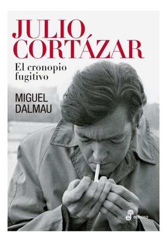 Julio Cortázar. Un Cronopio Fugitivo, De Miguel Dalmau