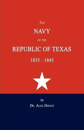 The Navy Of The Republic Of Texas 1835-1845 - Alex Dienst