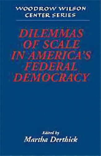 Woodrow Wilson Center Press: Dilemmas Of Scale In America's Federal Democracy, De Martha Derthick. Editorial Cambridge University Press, Tapa Dura En Inglés
