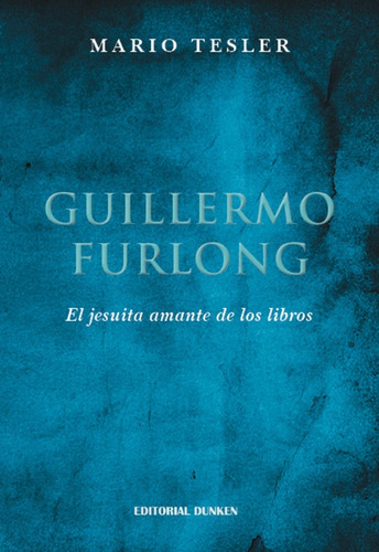 Guillermo Furlong: El Jesuita Amante De Los Libros, De Tesler Mario. N/a, Vol. Volumen Unico. Editorial Dunken, Tapa Blanda, Edición 1 En Español