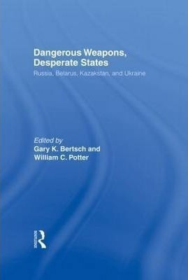 Dangerous Weapons, Desperate States : Russia, Belarus, Ka...